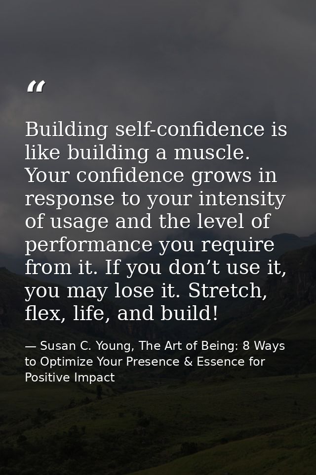 Building self-confidence is like building a muscle. Your confidence grows in response to your intensity of usage and the — Susan C. Young, The Art of Being: 8 Ways to Optimize Your Presence & Essence for Positive Impact
