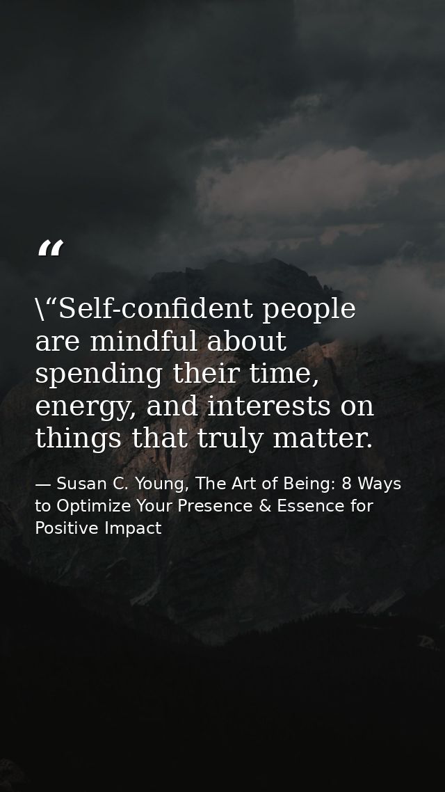 \“Self-confident people are mindful about spending their time, energy, and interests on things that truly matter. — Susan C. Young, The Art of Being: 8 Ways to Optimize Your Presence & Essence for Positive Impact
