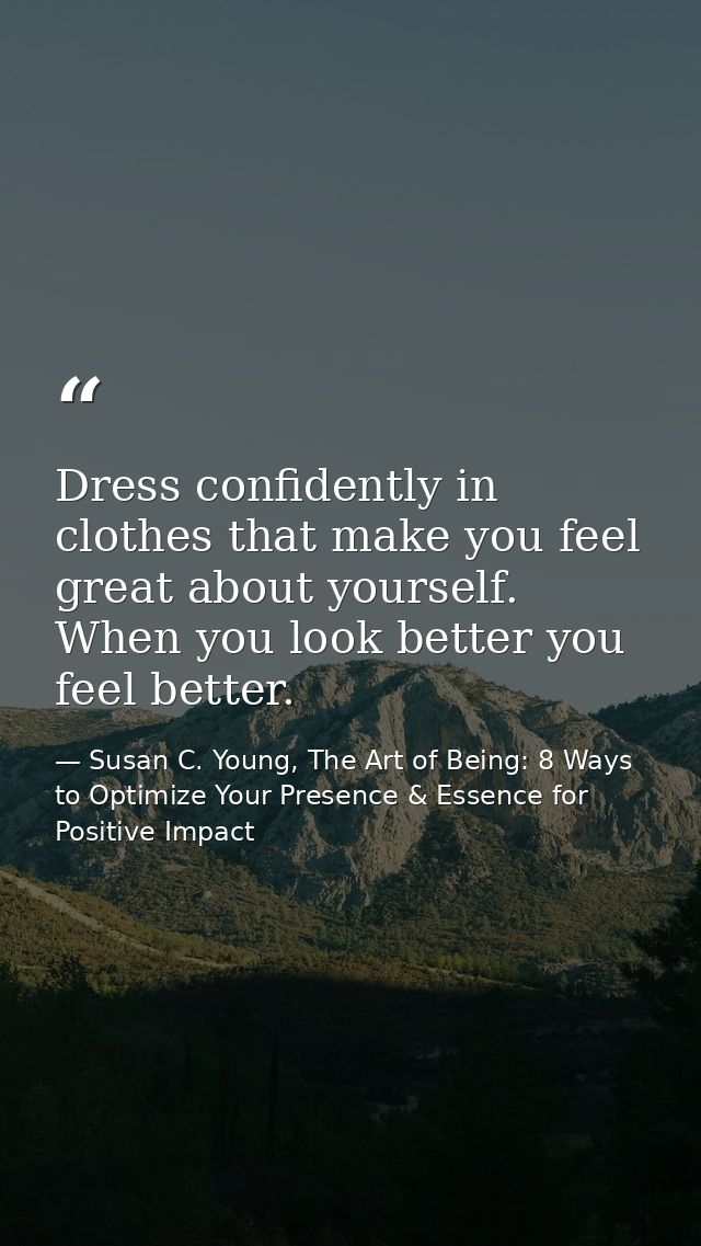 Dress confidently in clothes that make you feel great about yourself. When you look better you feel better. — Susan C. Young, The Art of Being: 8 Ways to Optimize Your Presence & Essence for Positive Impact