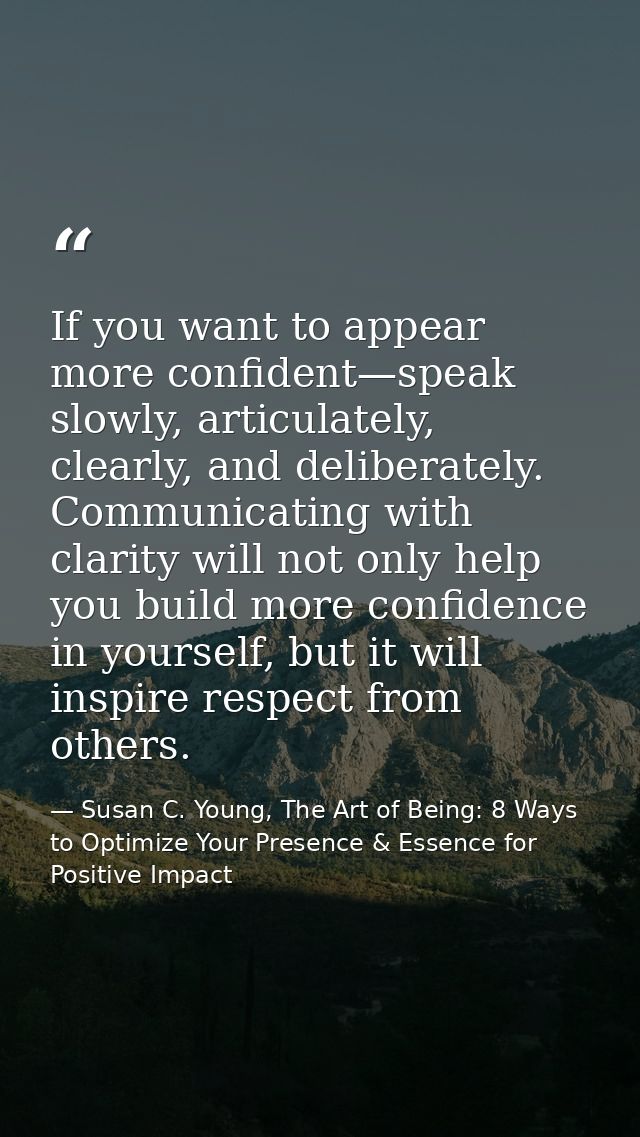 If you want to appear more confident—speak slowly, articulately, clearly, and deliberately. Communicating with clarity w — Susan C. Young, The Art of Being: 8 Ways to Optimize Your Presence & Essence for Positive Impact