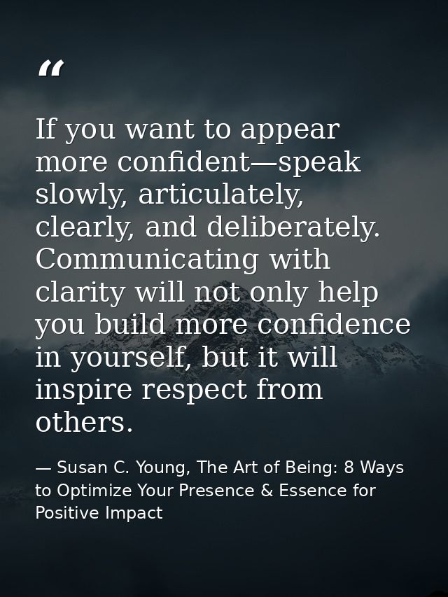 If you want to appear more confident—speak slowly, articulately, clearly, and deliberately. Communicating with clarity w — Susan C. Young, The Art of Being: 8 Ways to Optimize Your Presence & Essence for Positive Impact