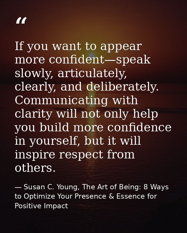 If you want to appear more confident—speak slowly, articulately, clearly, and deliberately. Communicating with clarity w — Susan C. Young, The Art of Being: 8 Ways to Optimize Your Presence & Essence for Positive Impact