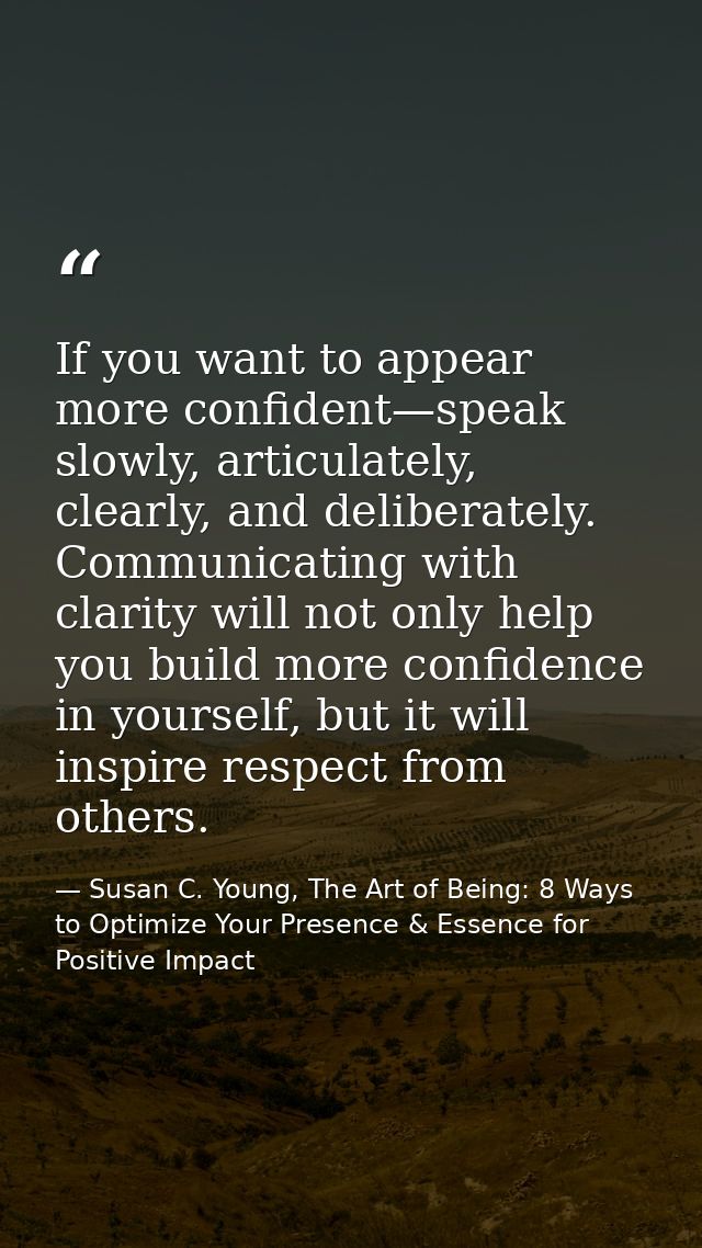 If you want to appear more confident—speak slowly, articulately, clearly, and deliberately. Communicating with clarity w — Susan C. Young, The Art of Being: 8 Ways to Optimize Your Presence & Essence for Positive Impact