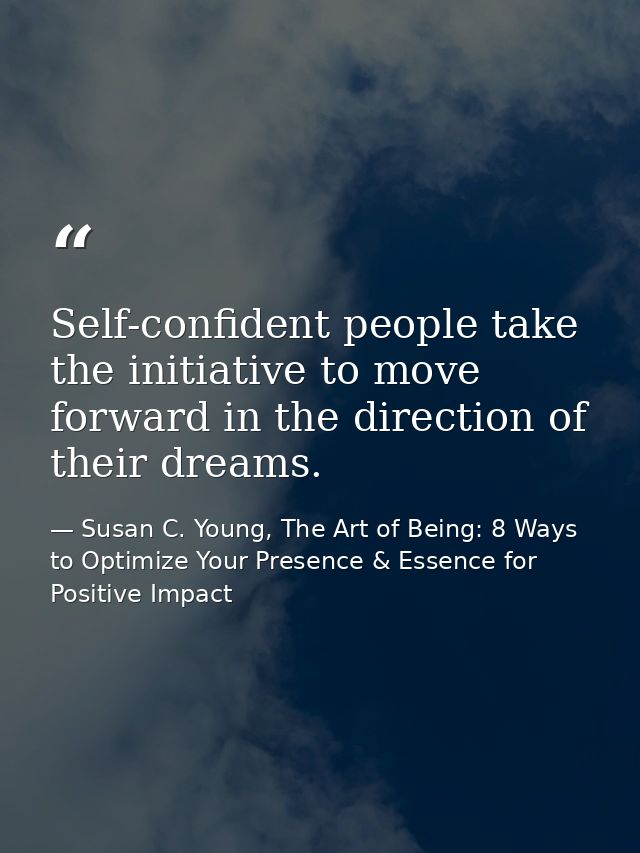Self-confident people take the initiative to move forward in the direction of their dreams. — Susan C. Young, The Art of Being: 8 Ways to Optimize Your Presence & Essence for Positive Impact