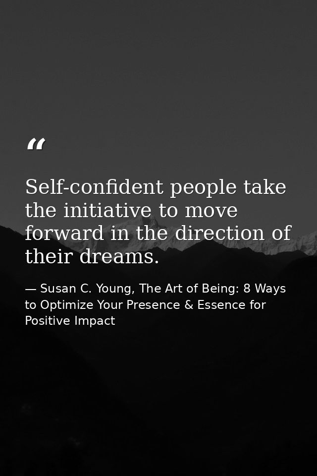 Self-confident people take the initiative to move forward in the direction of their dreams. — Susan C. Young, The Art of Being: 8 Ways to Optimize Your Presence & Essence for Positive Impact