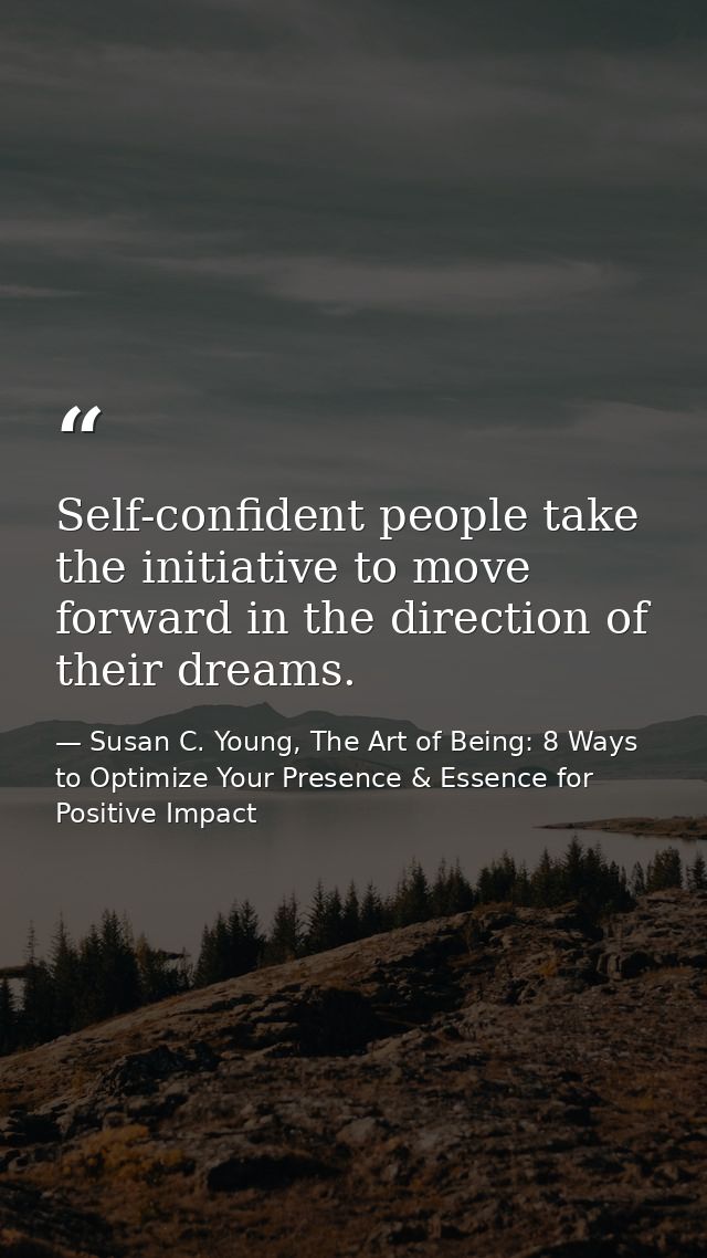 Self-confident people take the initiative to move forward in the direction of their dreams. — Susan C. Young, The Art of Being: 8 Ways to Optimize Your Presence & Essence for Positive Impact