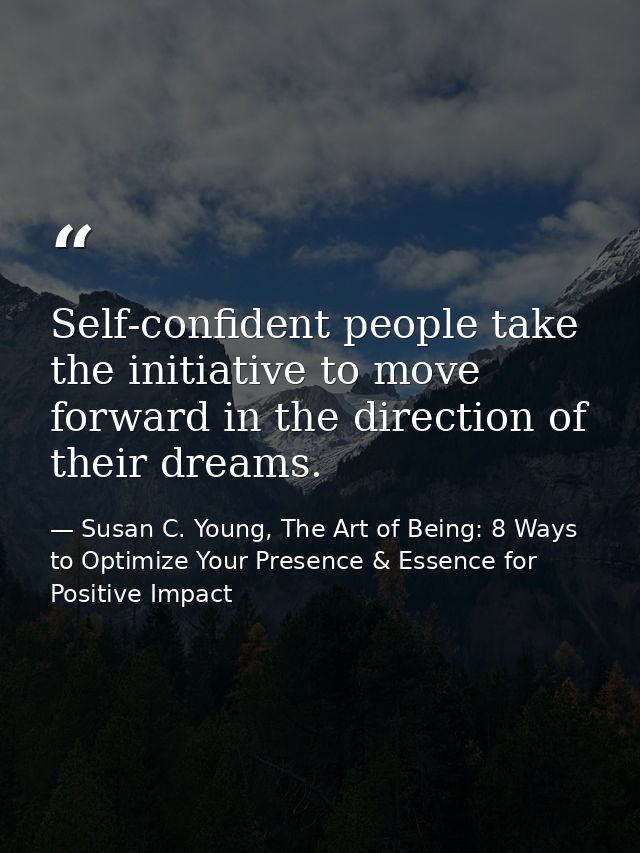 Self-confident people take the initiative to move forward in the direction of their dreams. — Susan C. Young, The Art of Being: 8 Ways to Optimize Your Presence & Essence for Positive Impact