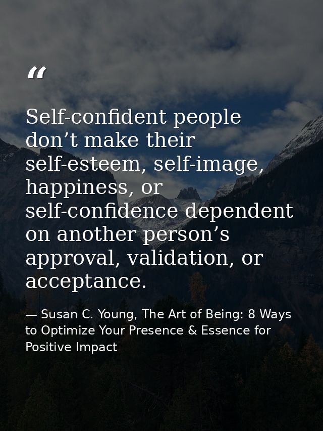 Self-confident people don’t make their self-esteem, self-image, happiness, or self-confidence dependent on another perso — Susan C. Young, The Art of Being: 8 Ways to Optimize Your Presence & Essence for Positive Impact