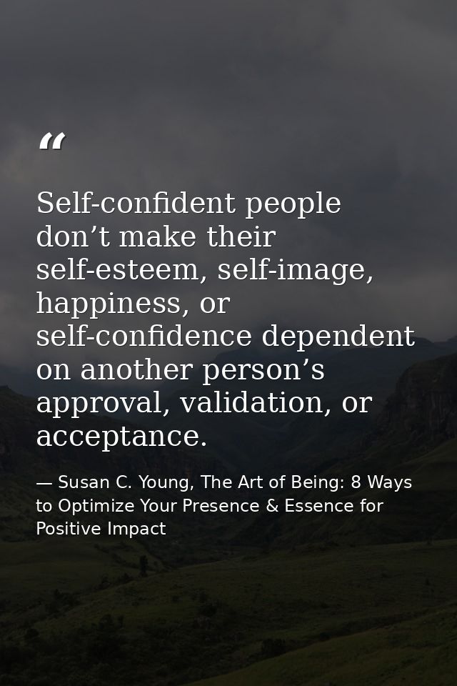 Self-confident people don’t make their self-esteem, self-image, happiness, or self-confidence dependent on another perso — Susan C. Young, The Art of Being: 8 Ways to Optimize Your Presence & Essence for Positive Impact