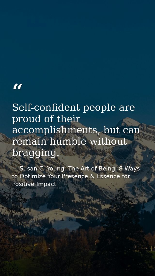 Self-confident people are proud of their accomplishments, but can remain humble without bragging. — Susan C. Young, The Art of Being: 8 Ways to Optimize Your Presence & Essence for Positive Impact