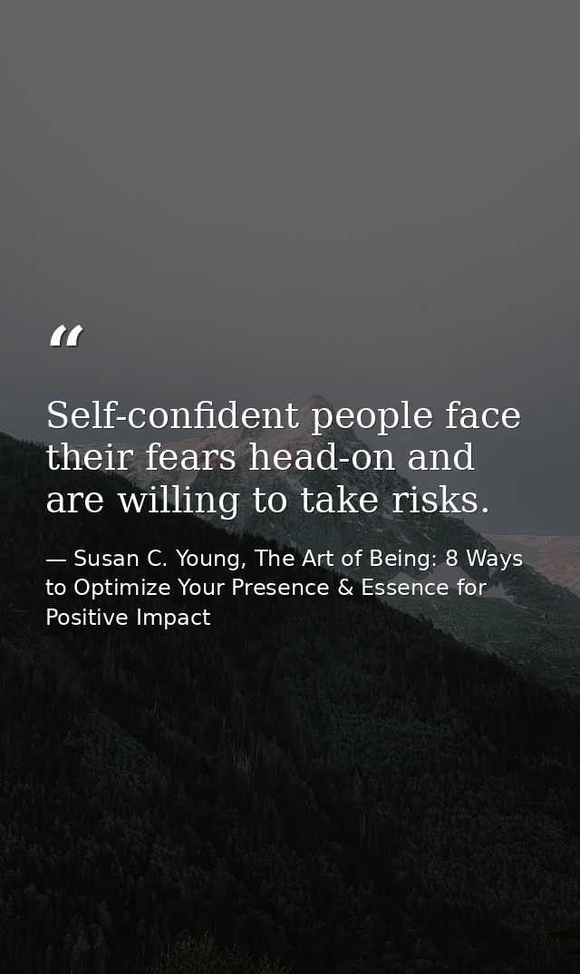 Self-confident people face their fears head-on and are willing to take risks. — Susan C. Young, The Art of Being: 8 Ways to Optimize Your Presence & Essence for Positive Impact