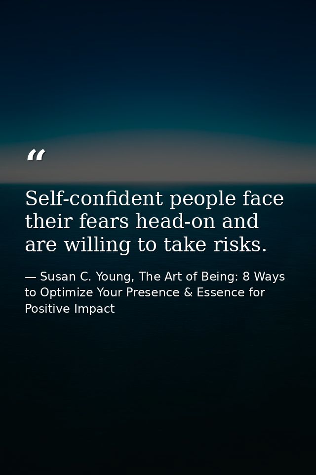 Self-confident people face their fears head-on and are willing to take risks. — Susan C. Young, The Art of Being: 8 Ways to Optimize Your Presence & Essence for Positive Impact