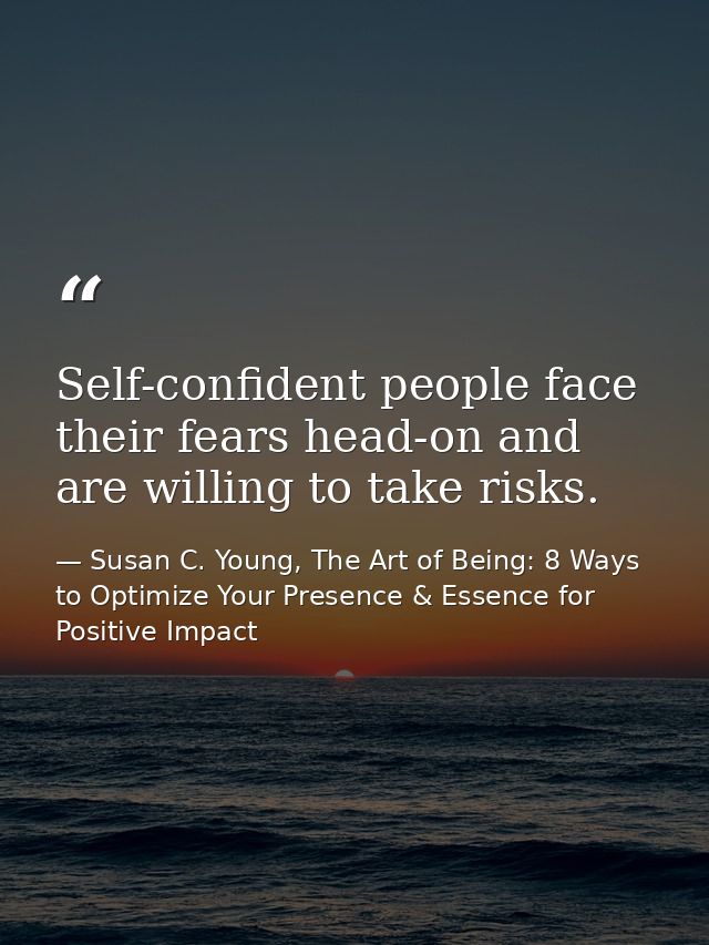 Self-confident people face their fears head-on and are willing to take risks. — Susan C. Young, The Art of Being: 8 Ways to Optimize Your Presence & Essence for Positive Impact