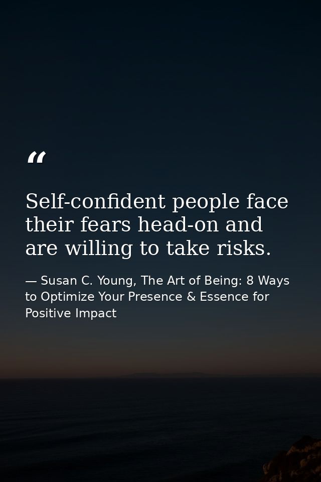 Self-confident people face their fears head-on and are willing to take risks. — Susan C. Young, The Art of Being: 8 Ways to Optimize Your Presence & Essence for Positive Impact