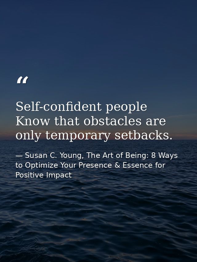 Self-confident people Know that obstacles are only temporary setbacks. — Susan C. Young, The Art of Being: 8 Ways to Optimize Your Presence & Essence for Positive Impact