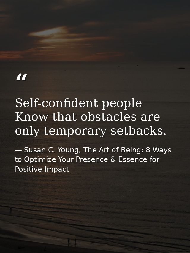 Self-confident people Know that obstacles are only temporary setbacks. — Susan C. Young, The Art of Being: 8 Ways to Optimize Your Presence & Essence for Positive Impact