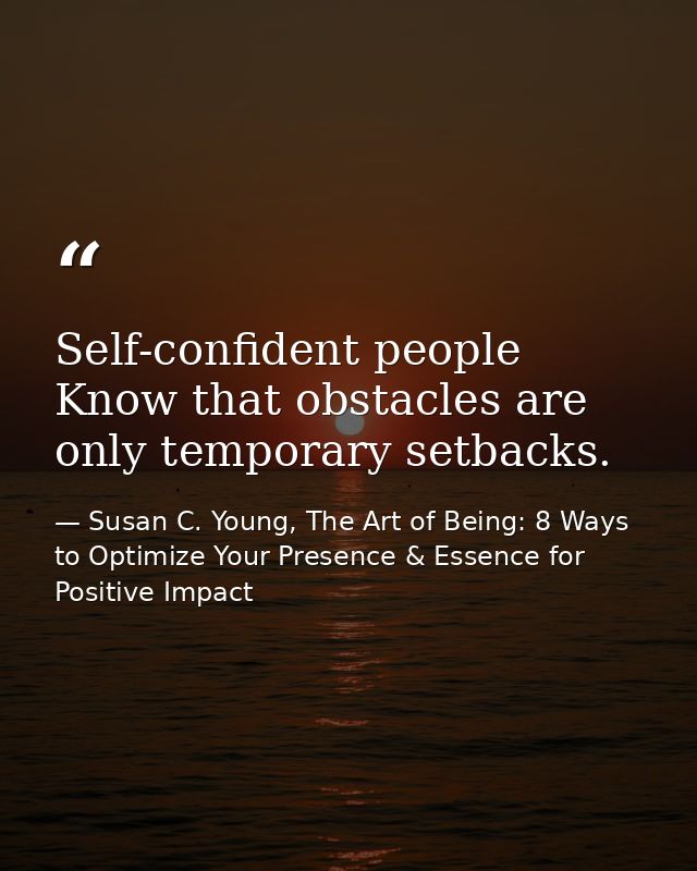 Self-confident people Know that obstacles are only temporary setbacks. — Susan C. Young, The Art of Being: 8 Ways to Optimize Your Presence & Essence for Positive Impact