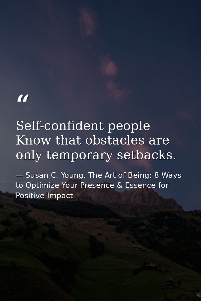 Self-confident people Know that obstacles are only temporary setbacks. — Susan C. Young, The Art of Being: 8 Ways to Optimize Your Presence & Essence for Positive Impact