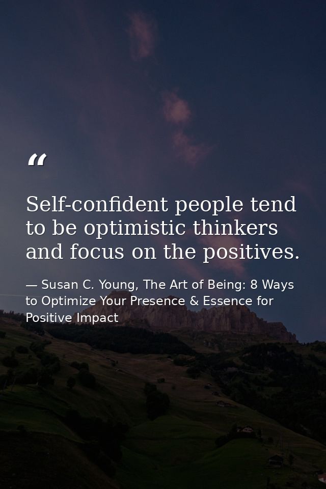 Self-confident people tend to be optimistic thinkers and focus on the positives. — Susan C. Young, The Art of Being: 8 Ways to Optimize Your Presence & Essence for Positive Impact