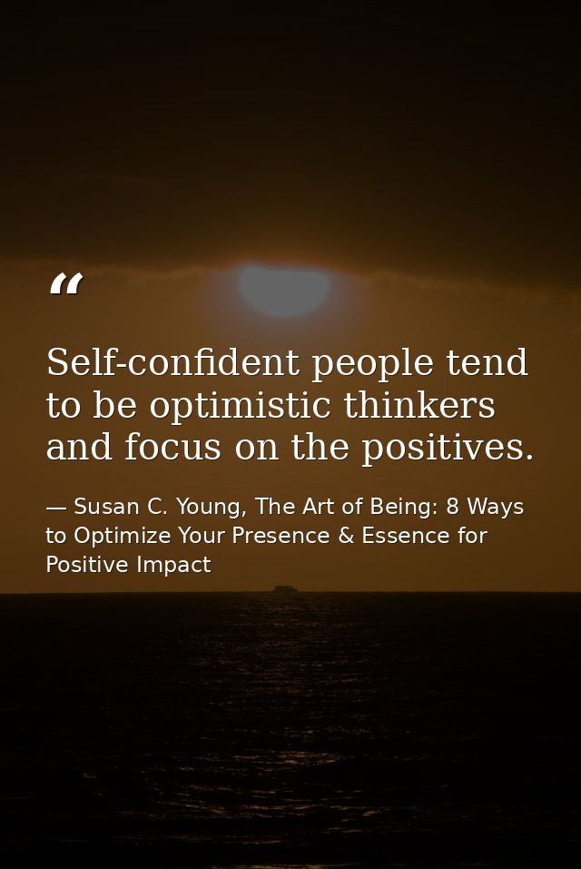 Self-confident people tend to be optimistic thinkers and focus on the positives. — Susan C. Young, The Art of Being: 8 Ways to Optimize Your Presence & Essence for Positive Impact
