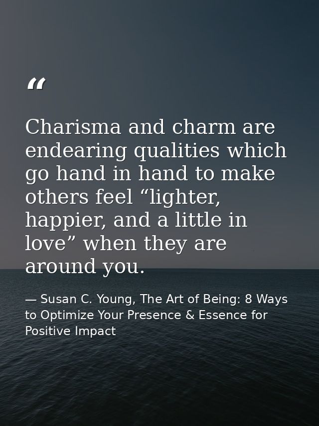 Charisma and charm are endearing qualities which go hand in hand to make others feel “lighter, happier, and a little in  — Susan C. Young, The Art of Being: 8 Ways to Optimize Your Presence & Essence for Positive Impact