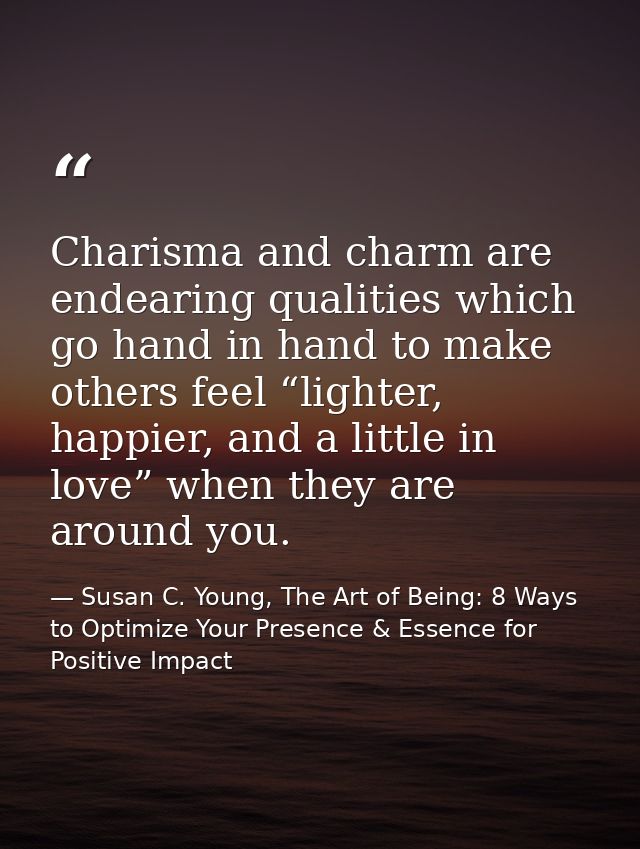 Charisma and charm are endearing qualities which go hand in hand to make others feel “lighter, happier, and a little in  — Susan C. Young, The Art of Being: 8 Ways to Optimize Your Presence & Essence for Positive Impact