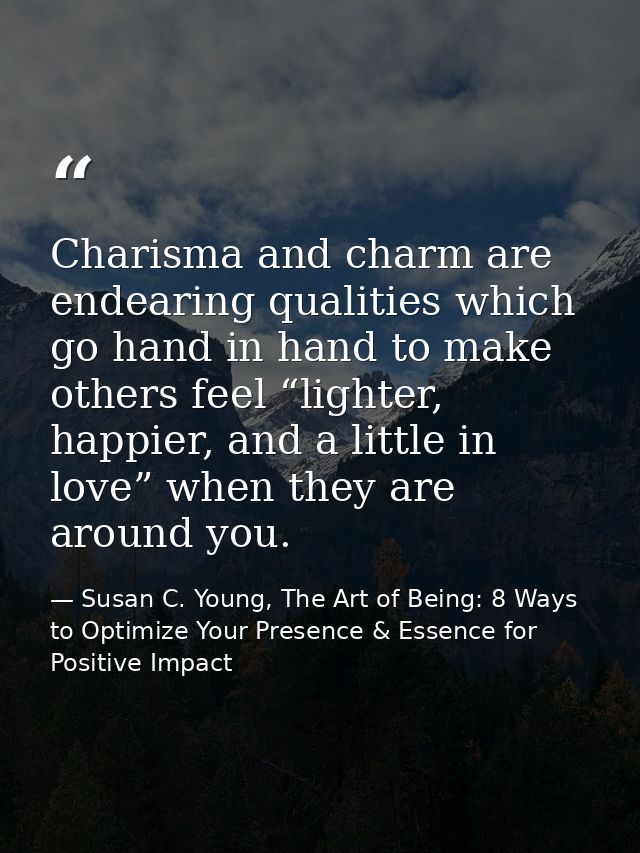 Charisma and charm are endearing qualities which go hand in hand to make others feel “lighter, happier, and a little in  — Susan C. Young, The Art of Being: 8 Ways to Optimize Your Presence & Essence for Positive Impact