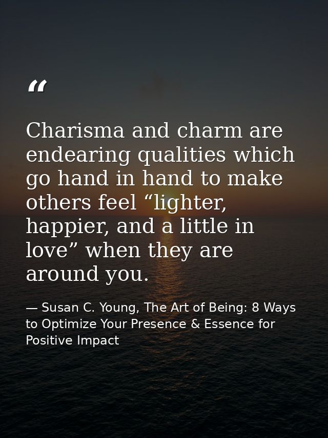 Charisma and charm are endearing qualities which go hand in hand to make others feel “lighter, happier, and a little in  — Susan C. Young, The Art of Being: 8 Ways to Optimize Your Presence & Essence for Positive Impact