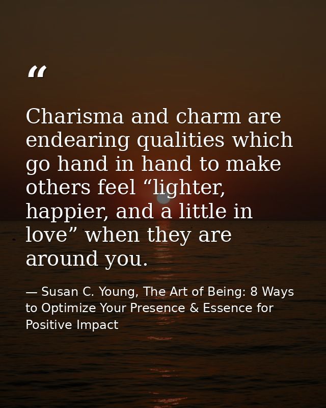 Charisma and charm are endearing qualities which go hand in hand to make others feel “lighter, happier, and a little in  — Susan C. Young, The Art of Being: 8 Ways to Optimize Your Presence & Essence for Positive Impact