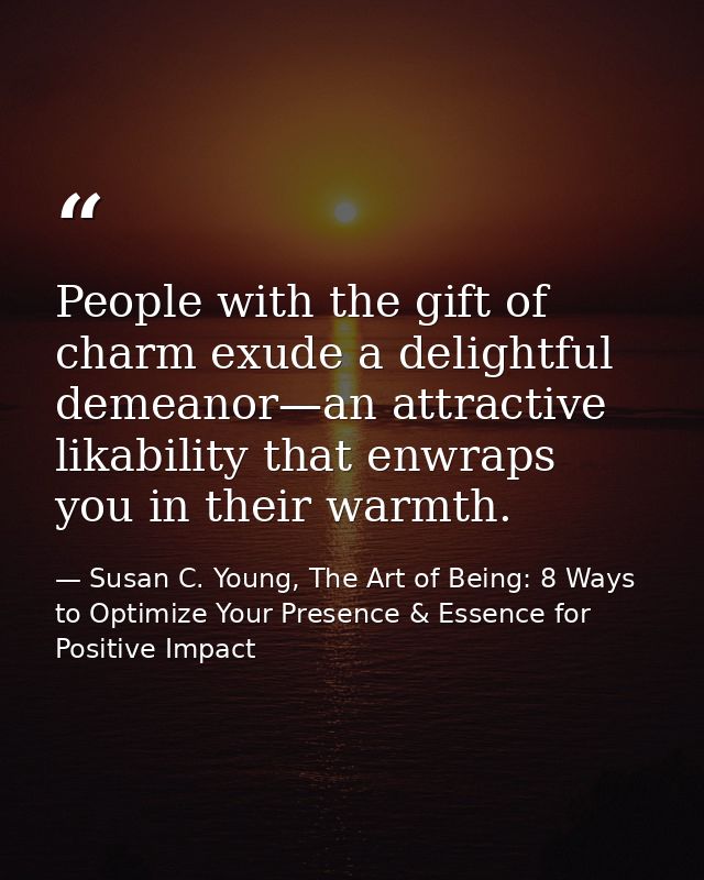People with the gift of charm exude a delightful demeanor—an attractive likability that enwraps you in their warmth. — Susan C. Young, The Art of Being: 8 Ways to Optimize Your Presence & Essence for Positive Impact