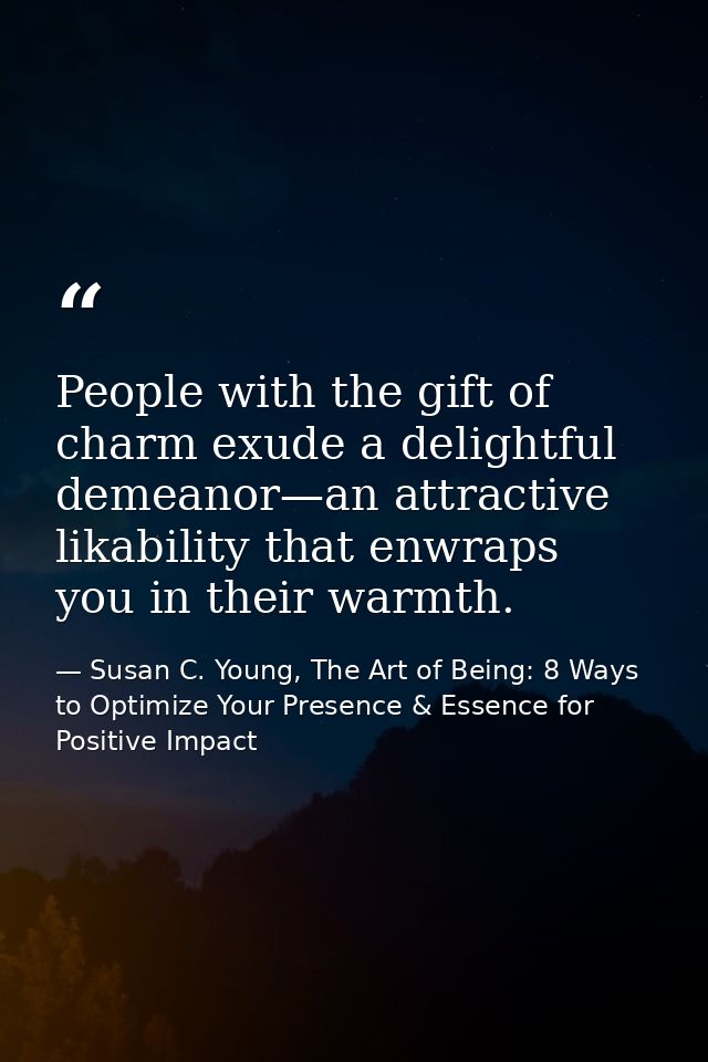 People with the gift of charm exude a delightful demeanor—an attractive likability that enwraps you in their warmth. — Susan C. Young, The Art of Being: 8 Ways to Optimize Your Presence & Essence for Positive Impact