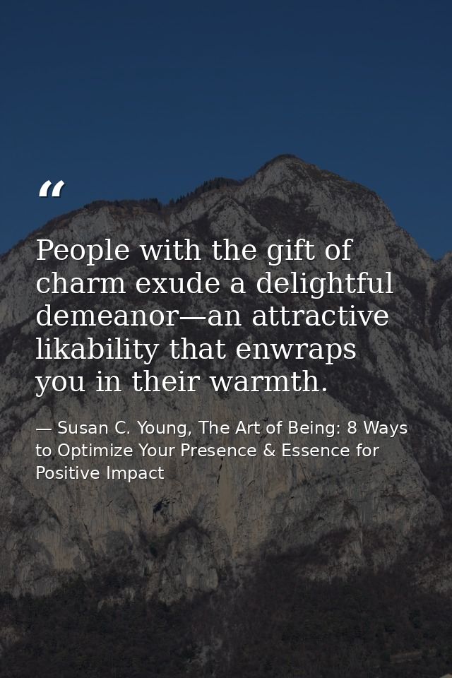People with the gift of charm exude a delightful demeanor—an attractive likability that enwraps you in their warmth. — Susan C. Young, The Art of Being: 8 Ways to Optimize Your Presence & Essence for Positive Impact