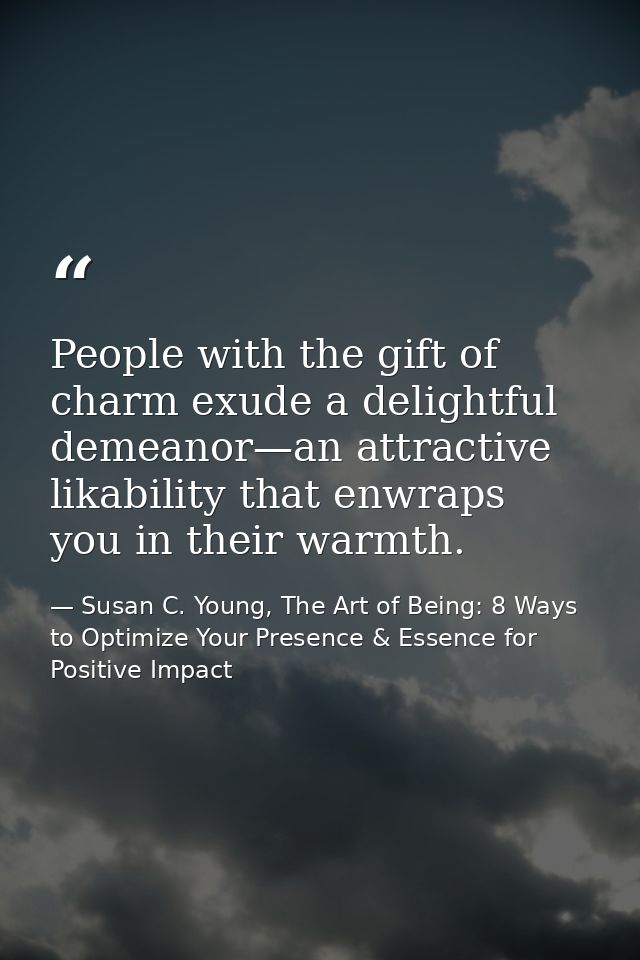 People with the gift of charm exude a delightful demeanor—an attractive likability that enwraps you in their warmth. — Susan C. Young, The Art of Being: 8 Ways to Optimize Your Presence & Essence for Positive Impact