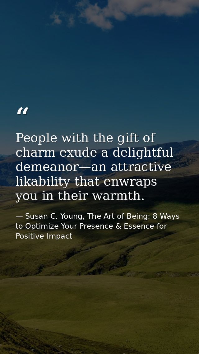 People with the gift of charm exude a delightful demeanor—an attractive likability that enwraps you in their warmth. — Susan C. Young, The Art of Being: 8 Ways to Optimize Your Presence & Essence for Positive Impact