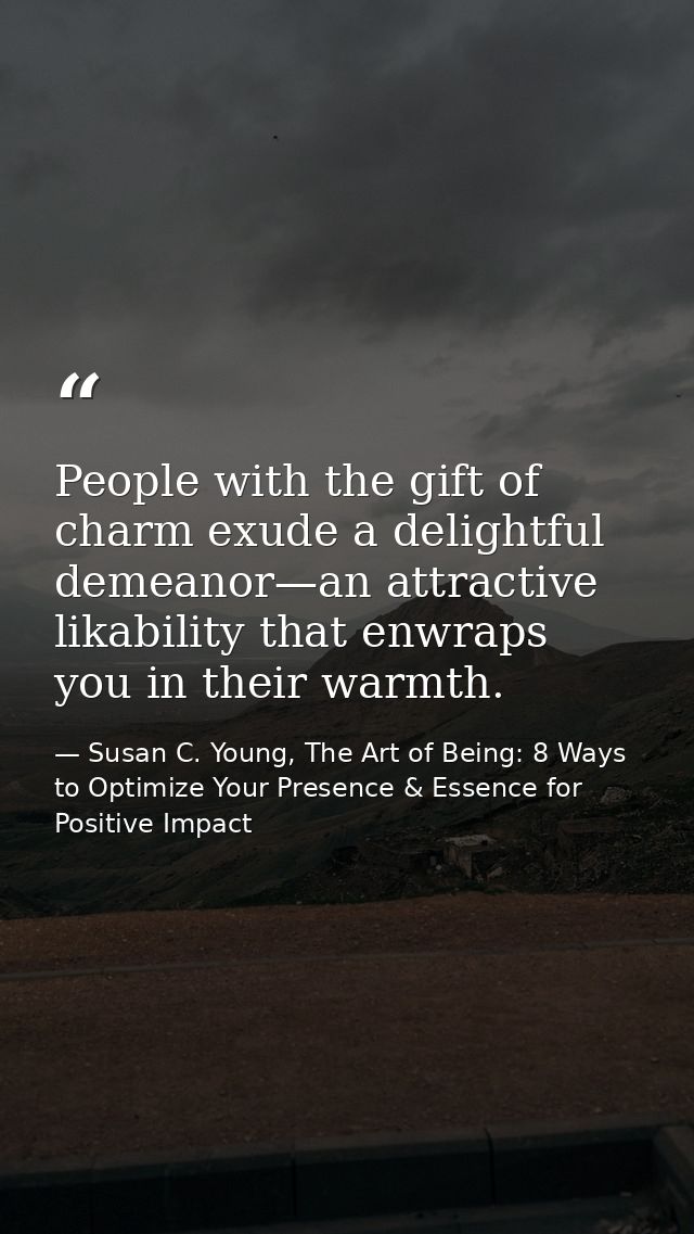 People with the gift of charm exude a delightful demeanor—an attractive likability that enwraps you in their warmth. — Susan C. Young, The Art of Being: 8 Ways to Optimize Your Presence & Essence for Positive Impact