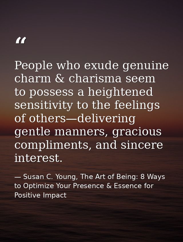People who exude genuine charm & charisma seem to possess a heightened sensitivity to the feelings of others—delivering  — Susan C. Young, The Art of Being: 8 Ways to Optimize Your Presence & Essence for Positive Impact