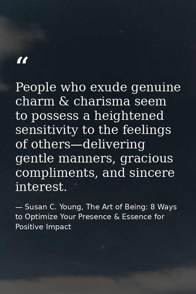 People who exude genuine charm & charisma seem to possess a heightened sensitivity to the feelings of others—delivering  — Susan C. Young, The Art of Being: 8 Ways to Optimize Your Presence & Essence for Positive Impact