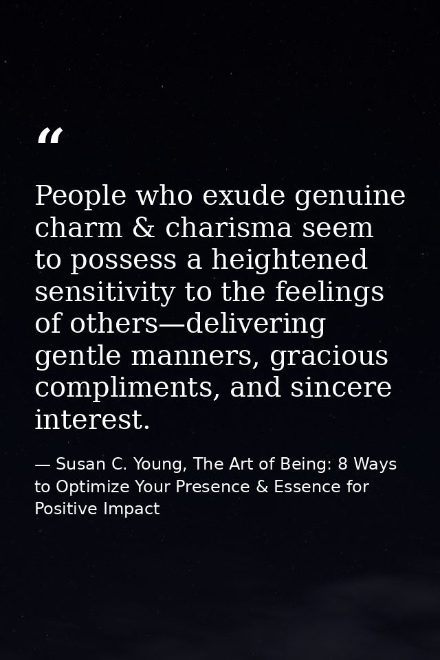 People who exude genuine charm & charisma seem to possess a heightened sensitivity to the feelings of others—delivering  — Susan C. Young, The Art of Being: 8 Ways to Optimize Your Presence & Essence for Positive Impact