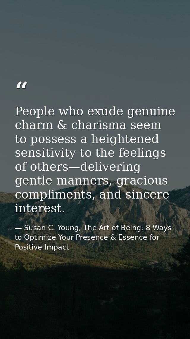 People who exude genuine charm & charisma seem to possess a heightened sensitivity to the feelings of others—delivering  — Susan C. Young, The Art of Being: 8 Ways to Optimize Your Presence & Essence for Positive Impact
