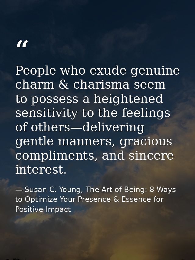 People who exude genuine charm & charisma seem to possess a heightened sensitivity to the feelings of others—delivering  — Susan C. Young, The Art of Being: 8 Ways to Optimize Your Presence & Essence for Positive Impact