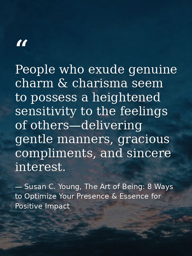 People who exude genuine charm & charisma seem to possess a heightened sensitivity to the feelings of others—delivering  — Susan C. Young, The Art of Being: 8 Ways to Optimize Your Presence & Essence for Positive Impact