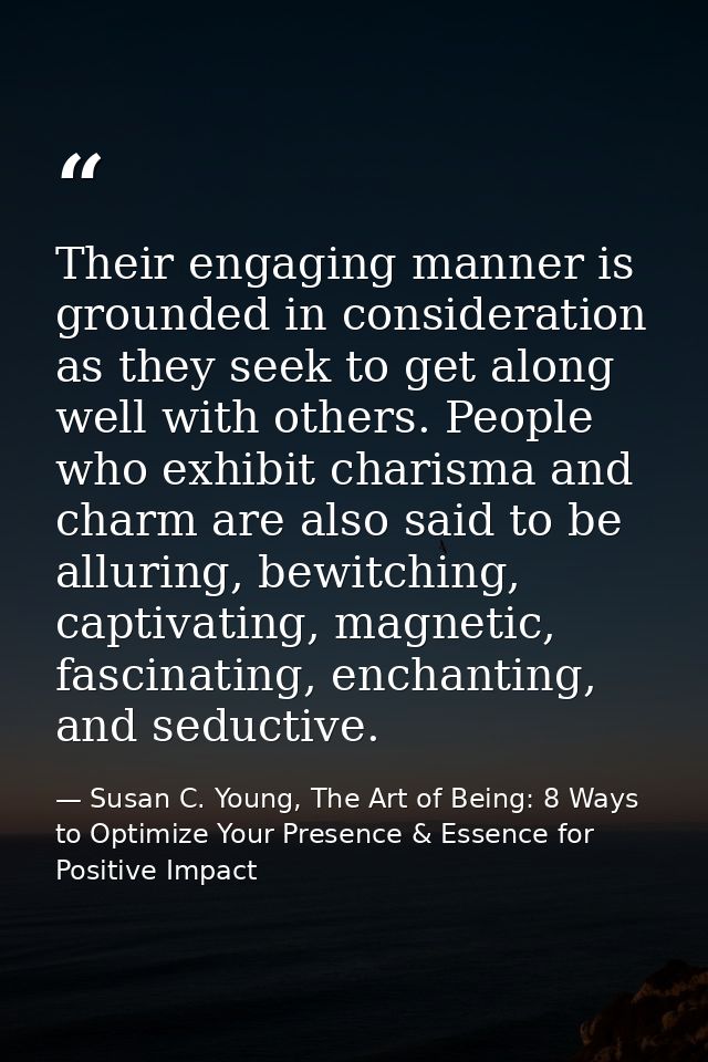 Their engaging manner is grounded in consideration as they seek to get along well with others. People who exhibit charis — Susan C. Young, The Art of Being: 8 Ways to Optimize Your Presence & Essence for Positive Impact
