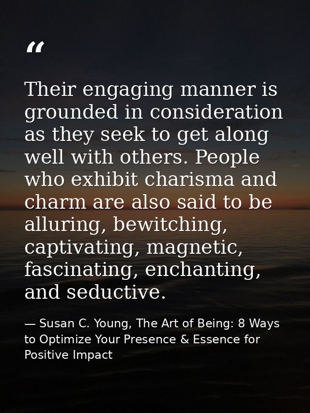 Their engaging manner is grounded in consideration as they seek to get along well with others. People who exhibit charis — Susan C. Young, The Art of Being: 8 Ways to Optimize Your Presence & Essence for Positive Impact