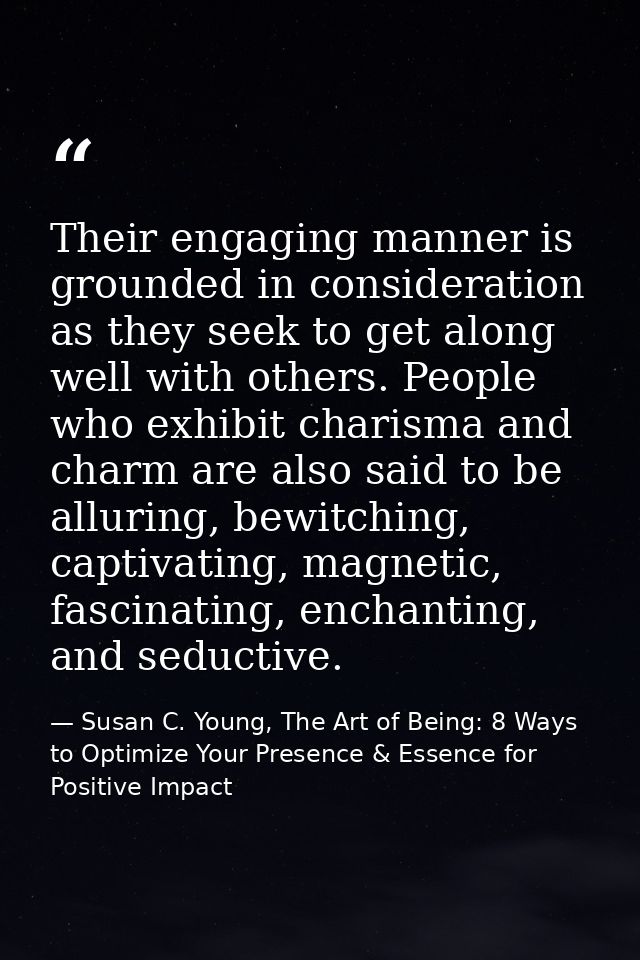 Their engaging manner is grounded in consideration as they seek to get along well with others. People who exhibit charis — Susan C. Young, The Art of Being: 8 Ways to Optimize Your Presence & Essence for Positive Impact
