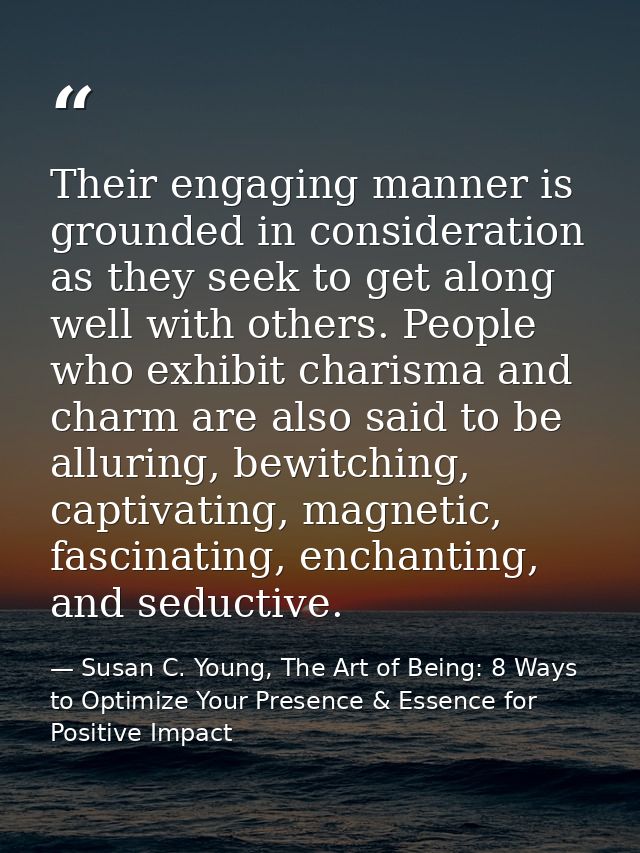 Their engaging manner is grounded in consideration as they seek to get along well with others. People who exhibit charis — Susan C. Young, The Art of Being: 8 Ways to Optimize Your Presence & Essence for Positive Impact