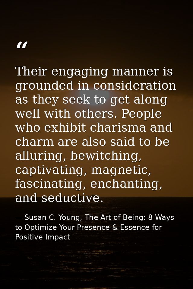Their engaging manner is grounded in consideration as they seek to get along well with others. People who exhibit charis — Susan C. Young, The Art of Being: 8 Ways to Optimize Your Presence & Essence for Positive Impact