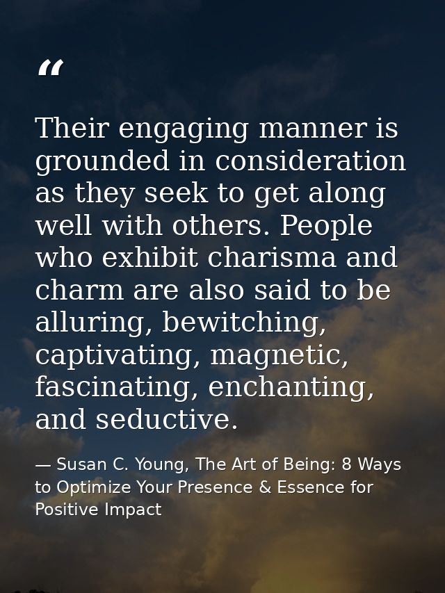 Their engaging manner is grounded in consideration as they seek to get along well with others. People who exhibit charis — Susan C. Young, The Art of Being: 8 Ways to Optimize Your Presence & Essence for Positive Impact