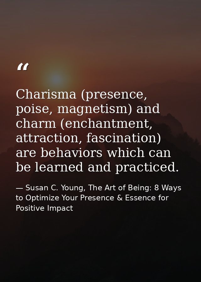 Charisma (presence, poise, magnetism) and charm (enchantment, attraction, fascination) are behaviors which can be learne — Susan C. Young, The Art of Being: 8 Ways to Optimize Your Presence & Essence for Positive Impact