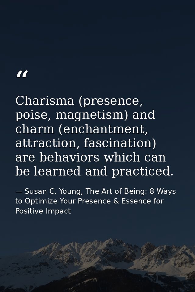 Charisma (presence, poise, magnetism) and charm (enchantment, attraction, fascination) are behaviors which can be learne — Susan C. Young, The Art of Being: 8 Ways to Optimize Your Presence & Essence for Positive Impact