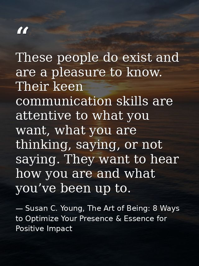 These people do exist and are a pleasure to know. Their keen communication skills are attentive to what you want, what y — Susan C. Young, The Art of Being: 8 Ways to Optimize Your Presence & Essence for Positive Impact